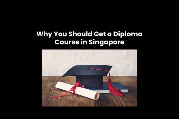 Why You Should Get a Diploma Course in Singapore